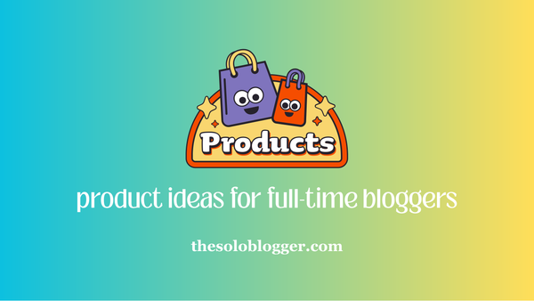 Product Ideas to Sell as a Full-Time Blogger: Turn Your Blog Audience Into Real Income